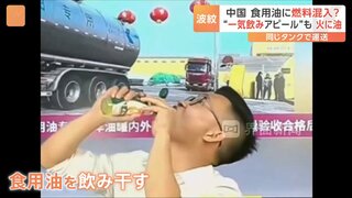 「わが社の油は問題ありません！」食用油を飲み干し安全性アピール　中国で「燃料」運んだタンクローリーが食用油も搬送と判明