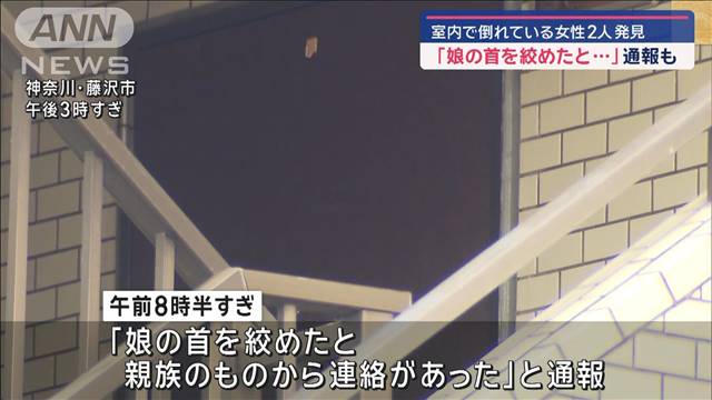 「娘の首を絞めたと…」通報も　室内で倒れている女性2人発見　神奈川・藤沢市