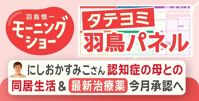 【羽鳥パネル】にしおかすみこさん 認知症の母との同居生活＆最新治療薬今月承認へ